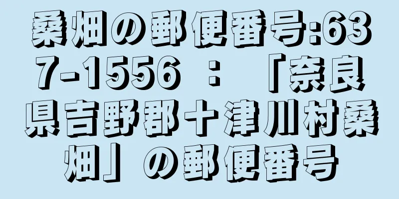 桑畑の郵便番号:637-1556 ： 「奈良県吉野郡十津川村桑畑」の郵便番号