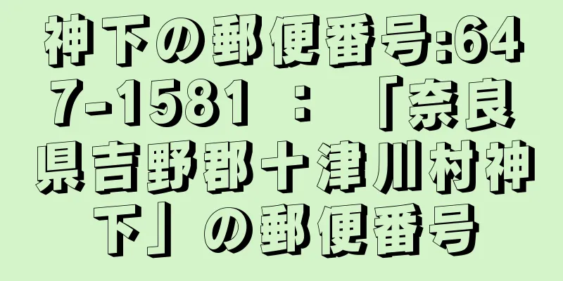 神下の郵便番号:647-1581 ： 「奈良県吉野郡十津川村神下」の郵便番号