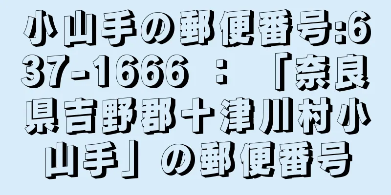 小山手の郵便番号:637-1666 ： 「奈良県吉野郡十津川村小山手」の郵便番号