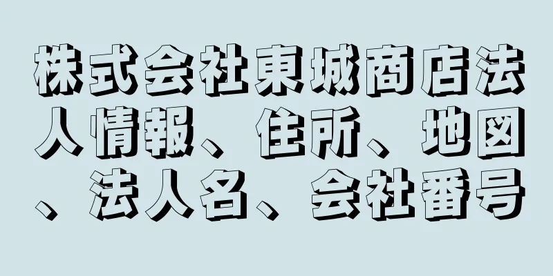 株式会社東城商店法人情報、住所、地図、法人名、会社番号