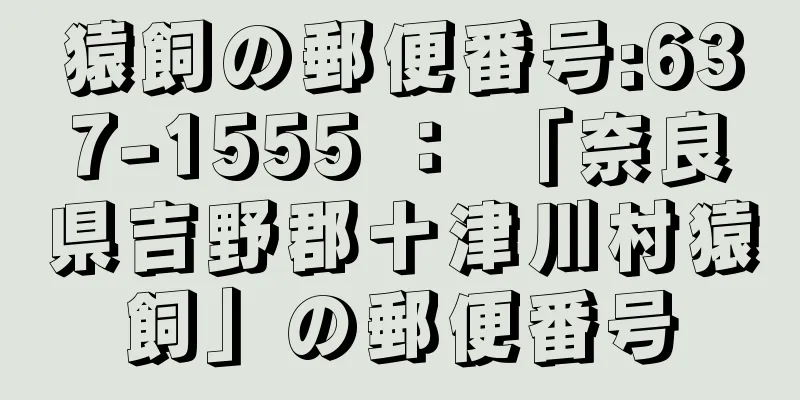 猿飼の郵便番号:637-1555 ： 「奈良県吉野郡十津川村猿飼」の郵便番号