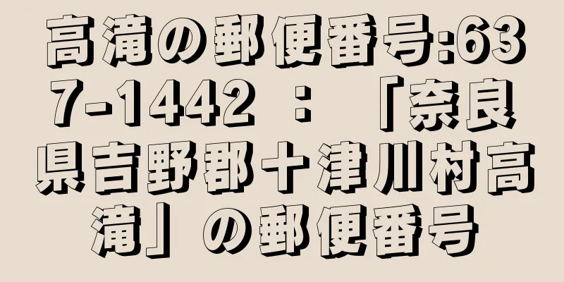 高滝の郵便番号:637-1442 ： 「奈良県吉野郡十津川村高滝」の郵便番号