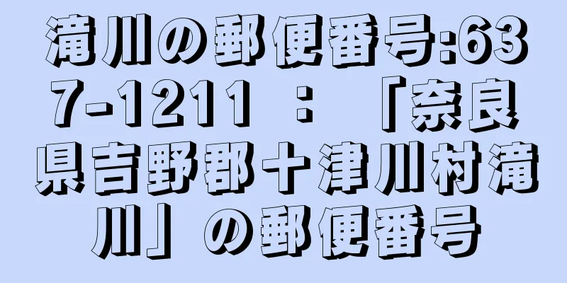 滝川の郵便番号:637-1211 ： 「奈良県吉野郡十津川村滝川」の郵便番号