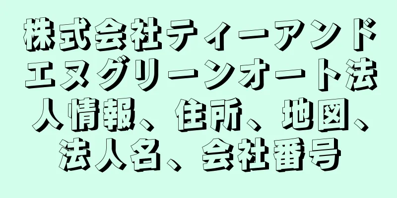 株式会社ティーアンドエヌグリーンオート法人情報、住所、地図、法人名、会社番号