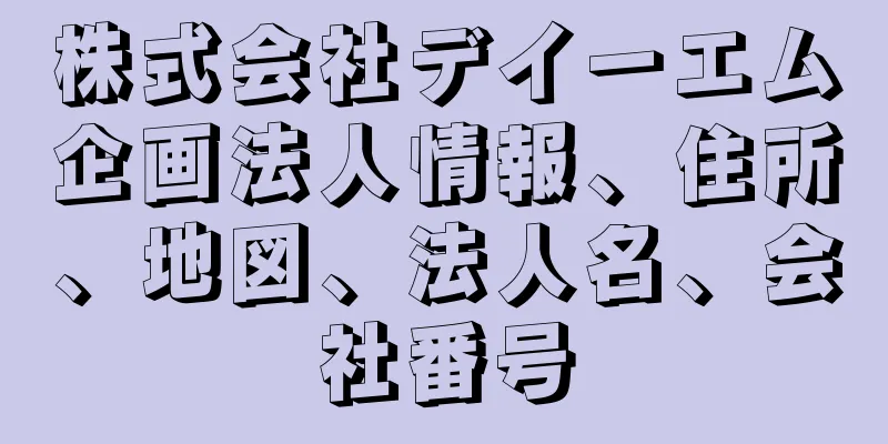 株式会社デイーエム企画法人情報、住所、地図、法人名、会社番号