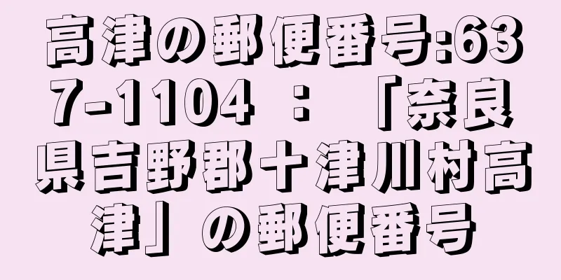 高津の郵便番号:637-1104 ： 「奈良県吉野郡十津川村高津」の郵便番号