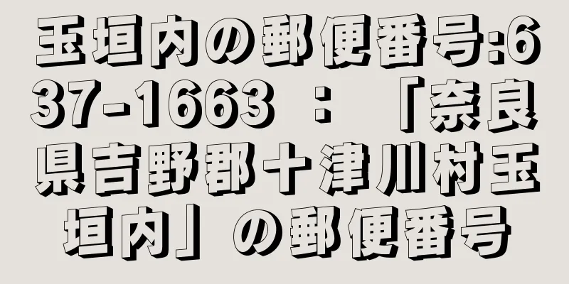 玉垣内の郵便番号:637-1663 ： 「奈良県吉野郡十津川村玉垣内」の郵便番号