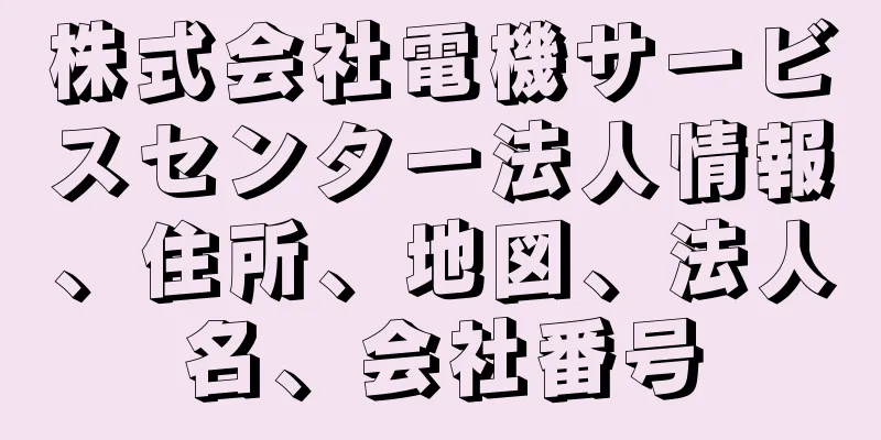 株式会社電機サービスセンター法人情報、住所、地図、法人名、会社番号