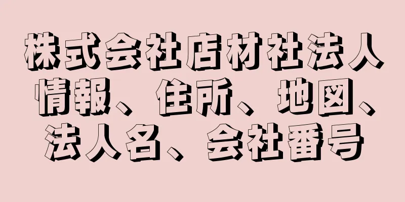 株式会社店材社法人情報、住所、地図、法人名、会社番号
