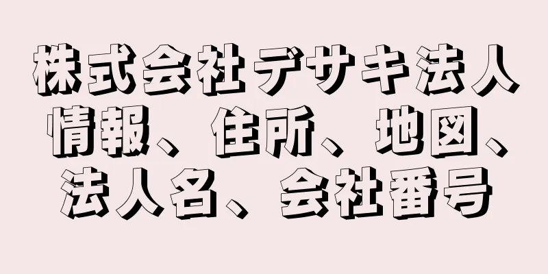 株式会社デサキ法人情報、住所、地図、法人名、会社番号