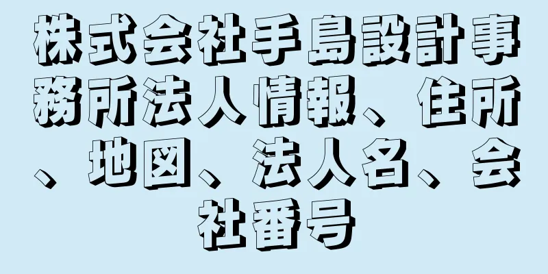 株式会社手島設計事務所法人情報、住所、地図、法人名、会社番号