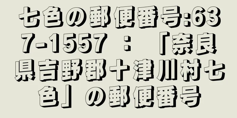 七色の郵便番号:637-1557 ： 「奈良県吉野郡十津川村七色」の郵便番号