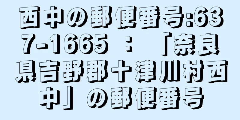 西中の郵便番号:637-1665 ： 「奈良県吉野郡十津川村西中」の郵便番号