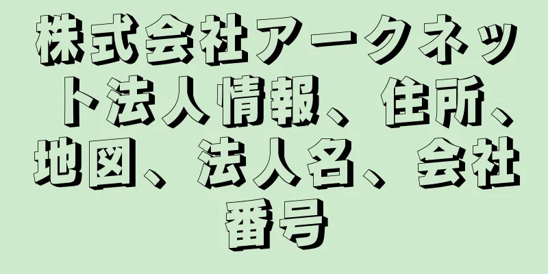 株式会社アークネット法人情報、住所、地図、法人名、会社番号