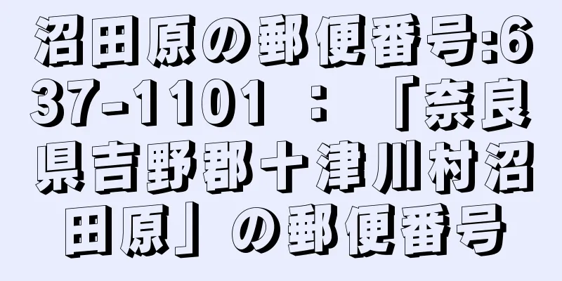 沼田原の郵便番号:637-1101 ： 「奈良県吉野郡十津川村沼田原」の郵便番号