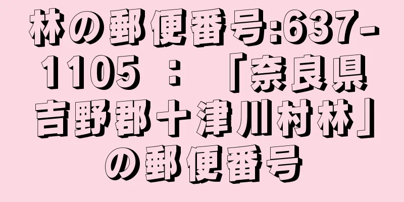 林の郵便番号:637-1105 ： 「奈良県吉野郡十津川村林」の郵便番号