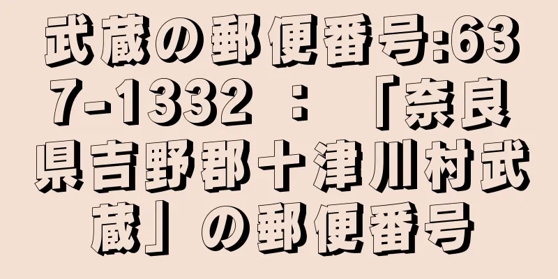 武蔵の郵便番号:637-1332 ： 「奈良県吉野郡十津川村武蔵」の郵便番号