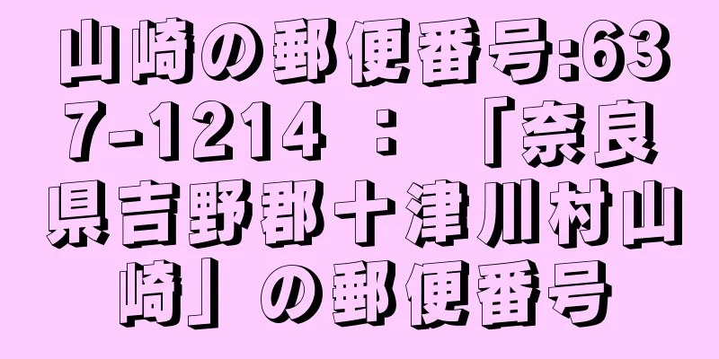 山崎の郵便番号:637-1214 ： 「奈良県吉野郡十津川村山崎」の郵便番号