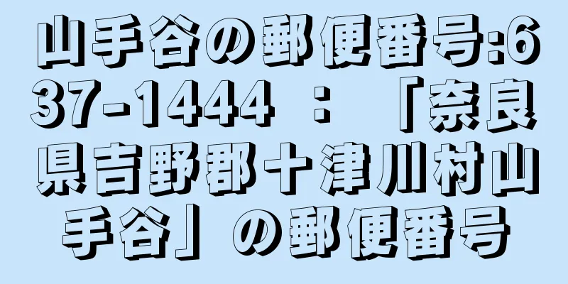 山手谷の郵便番号:637-1444 ： 「奈良県吉野郡十津川村山手谷」の郵便番号