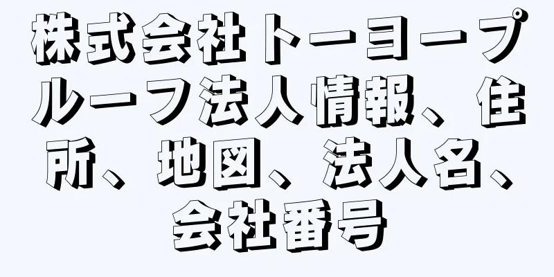 株式会社トーヨープルーフ法人情報、住所、地図、法人名、会社番号