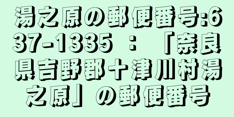 湯之原の郵便番号:637-1335 ： 「奈良県吉野郡十津川村湯之原」の郵便番号