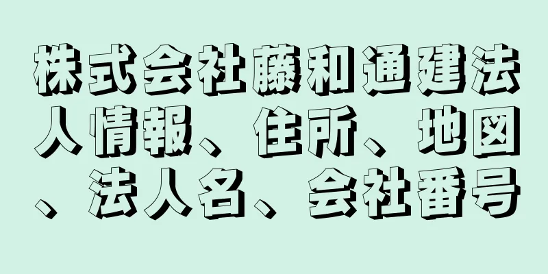 株式会社藤和通建法人情報、住所、地図、法人名、会社番号