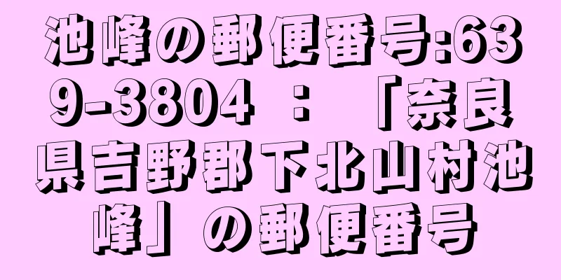 池峰の郵便番号:639-3804 ： 「奈良県吉野郡下北山村池峰」の郵便番号