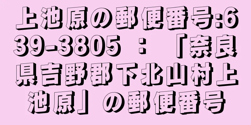 上池原の郵便番号:639-3805 ： 「奈良県吉野郡下北山村上池原」の郵便番号