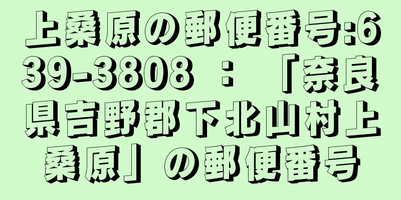 上桑原の郵便番号:639-3808 ： 「奈良県吉野郡下北山村上桑原」の郵便番号