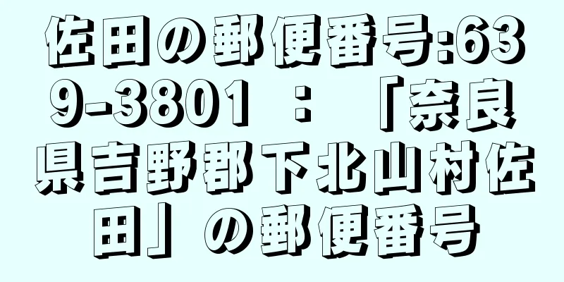 佐田の郵便番号:639-3801 ： 「奈良県吉野郡下北山村佐田」の郵便番号