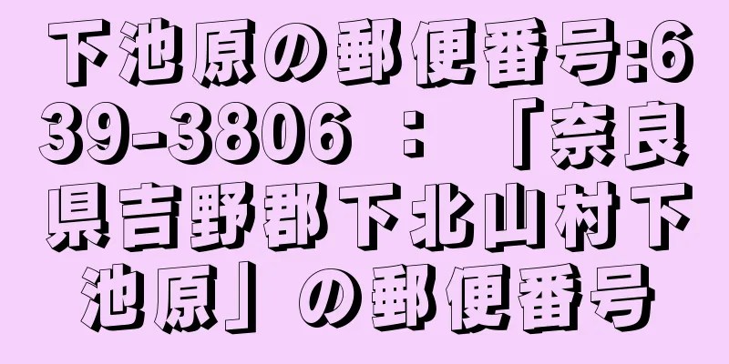 下池原の郵便番号:639-3806 ： 「奈良県吉野郡下北山村下池原」の郵便番号