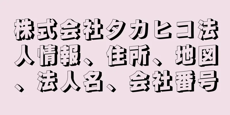 株式会社タカヒコ法人情報、住所、地図、法人名、会社番号