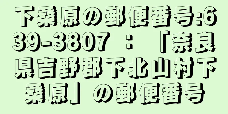 下桑原の郵便番号:639-3807 ： 「奈良県吉野郡下北山村下桑原」の郵便番号