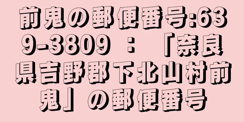 前鬼の郵便番号:639-3809 ： 「奈良県吉野郡下北山村前鬼」の郵便番号