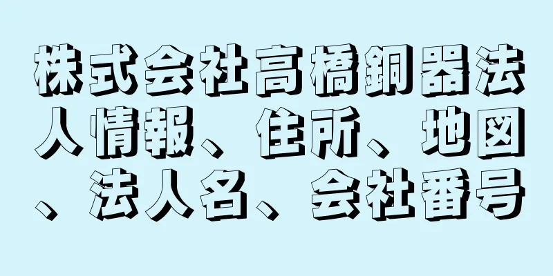 株式会社高橋銅器法人情報、住所、地図、法人名、会社番号