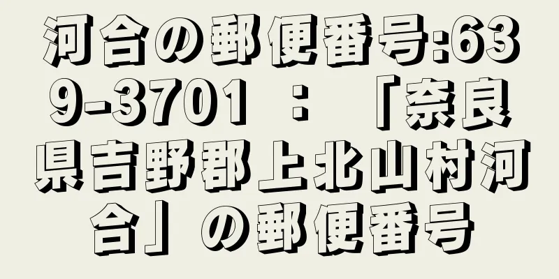 河合の郵便番号:639-3701 ： 「奈良県吉野郡上北山村河合」の郵便番号