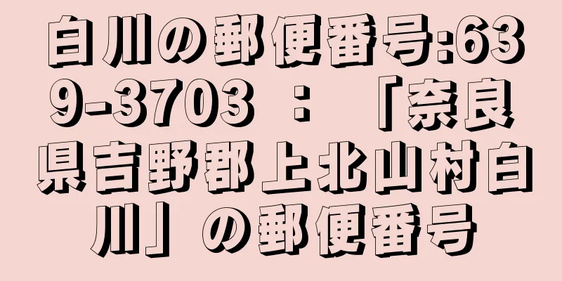 白川の郵便番号:639-3703 ： 「奈良県吉野郡上北山村白川」の郵便番号