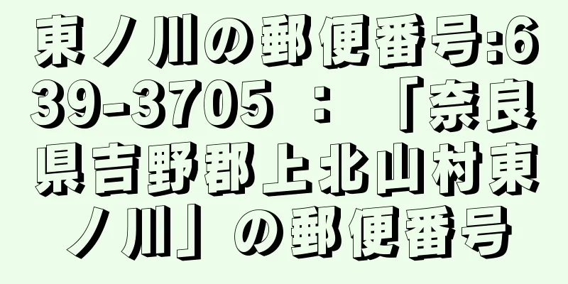 東ノ川の郵便番号:639-3705 ： 「奈良県吉野郡上北山村東ノ川」の郵便番号