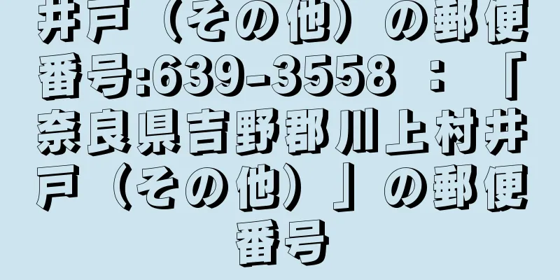 井戸（その他）の郵便番号:639-3558 ： 「奈良県吉野郡川上村井戸（その他）」の郵便番号