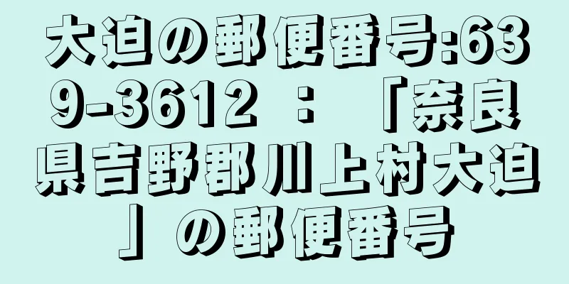 大迫の郵便番号:639-3612 ： 「奈良県吉野郡川上村大迫」の郵便番号