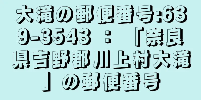 大滝の郵便番号:639-3543 ： 「奈良県吉野郡川上村大滝」の郵便番号