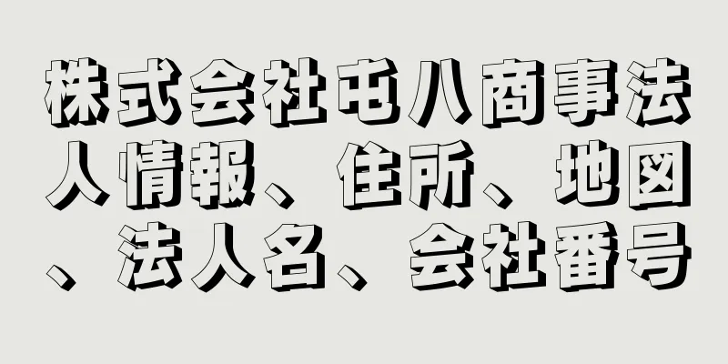 株式会社屯八商事法人情報、住所、地図、法人名、会社番号