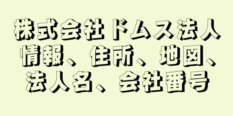 株式会社ドムス法人情報、住所、地図、法人名、会社番号