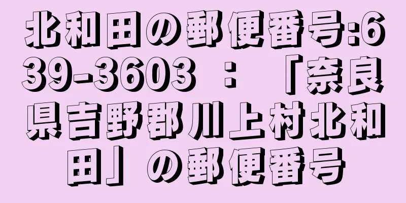 北和田の郵便番号:639-3603 ： 「奈良県吉野郡川上村北和田」の郵便番号