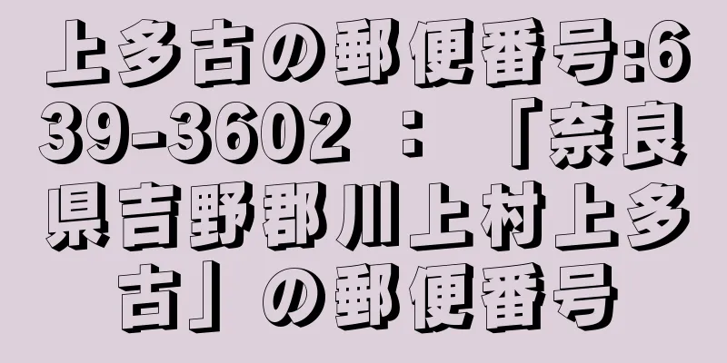 上多古の郵便番号:639-3602 ： 「奈良県吉野郡川上村上多古」の郵便番号