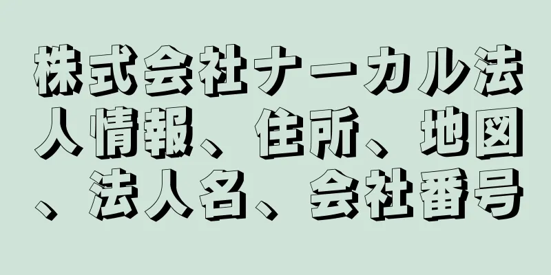 株式会社ナーカル法人情報、住所、地図、法人名、会社番号