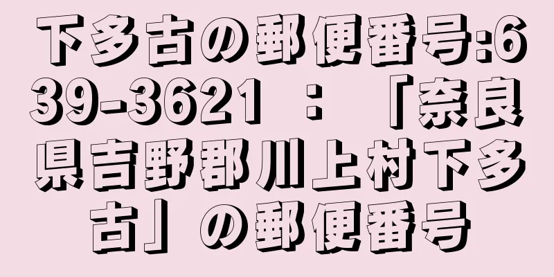 下多古の郵便番号:639-3621 ： 「奈良県吉野郡川上村下多古」の郵便番号