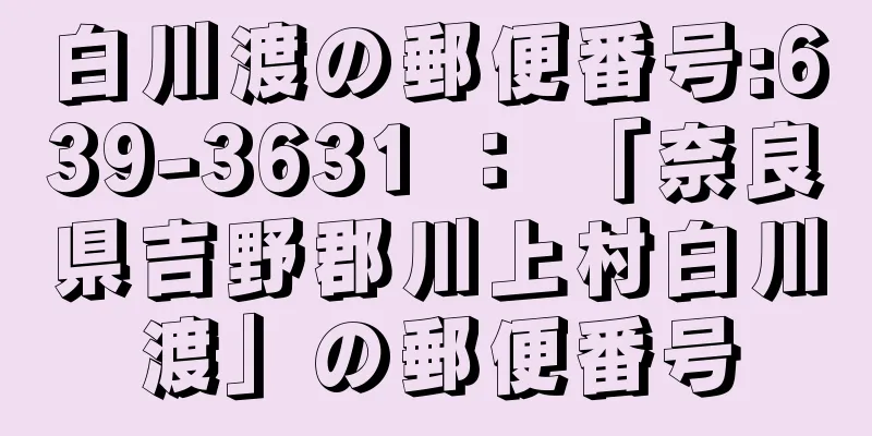 白川渡の郵便番号:639-3631 ： 「奈良県吉野郡川上村白川渡」の郵便番号