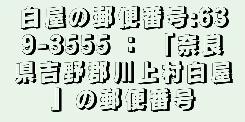 白屋の郵便番号:639-3555 ： 「奈良県吉野郡川上村白屋」の郵便番号