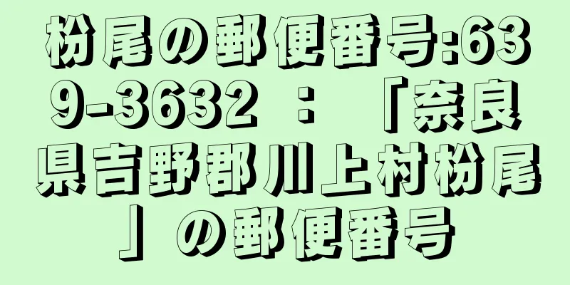 枌尾の郵便番号:639-3632 ： 「奈良県吉野郡川上村枌尾」の郵便番号